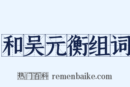 和吴元衡组词是什么意思的图片